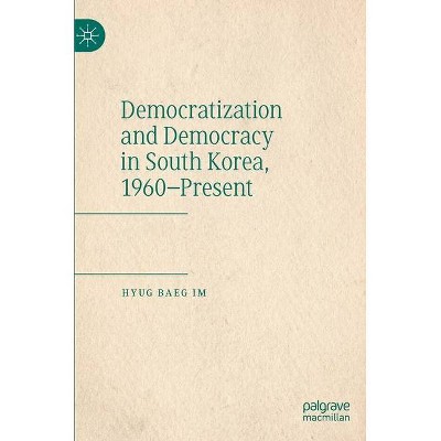 Democratization and Democracy in South Korea, 1960-Present - by  Hyug Baeg Im (Hardcover)