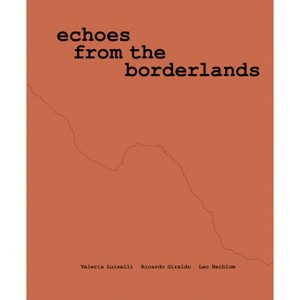 Valeria Luiselli, Ricardo Giraldo & Leo Heiblum: Echoes from the Borderlands - (Paperback) - 1 of 1