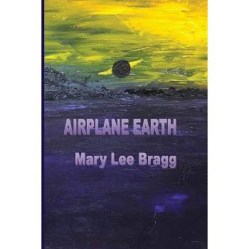 Airplane Earth - by  Mary Lee Bragg (Paperback)