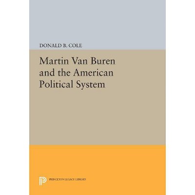 Martin Van Buren and the American Political System - (Princeton Legacy Library) by  Donald B Cole (Paperback)