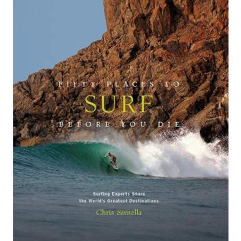 Fifty Places to Surf Before You Die - by  Chris Santella (Hardcover)