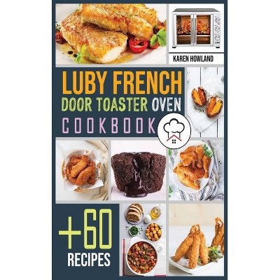 Luby French Door Toaster Oven Cookbook - by  Karen Howland (Hardcover)