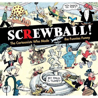 Screwball! the Cartoonists Who Made the Funnies Funny - by  Paul C Tumey (Hardcover)