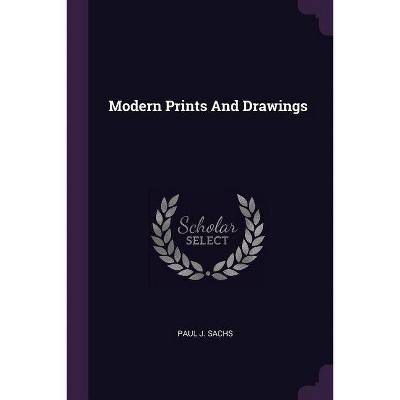 Modern Prints and Drawings - by  Paul J Sachs (Paperback)