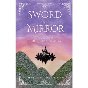 Sword and Mirror - (The Hindsight Saga) by  Melissa McGehee (Paperback)