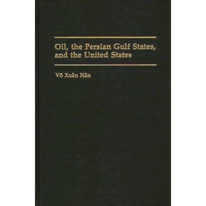 Oil, the Persian Gulf States, and the United States - by  Xuan Han Vvo & Vo Xuan Han & Xuan Han Vo (Hardcover) - 1 of 1