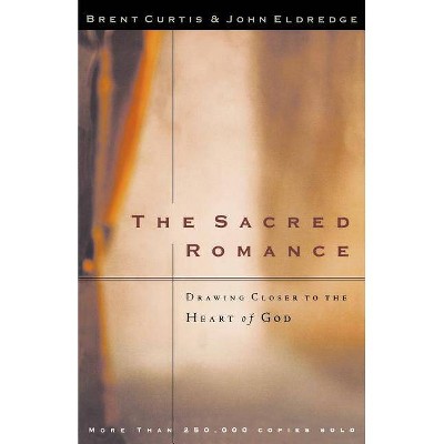 The Sacred Romance - by  Brent Curtis & John Eldredge (Paperback)