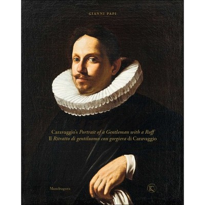 Caravaggio's Portrait of a Gentleman with a Ruff - by  Gianni Papi (Hardcover)