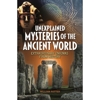 Unexplained Mysteries of the Ancient World - by  William Potter (Paperback)