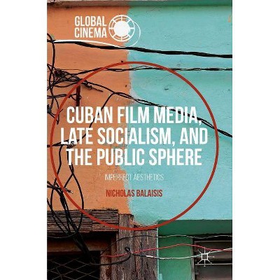 Cuban Film Media, Late Socialism, and the Public Sphere - (Global Cinema) by  Nicholas Balaisis (Hardcover)