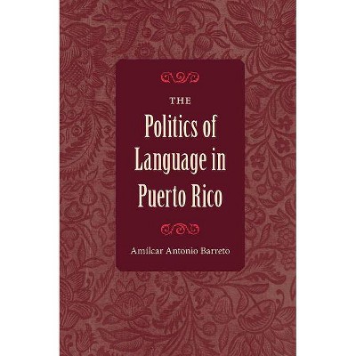 The Politics of Language in Puerto Rico - by  Amílcar Antonio Barreto (Paperback)