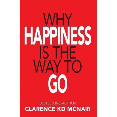 Why Happiness is the Way to Go - by  Clarence McNair (Hardcover)