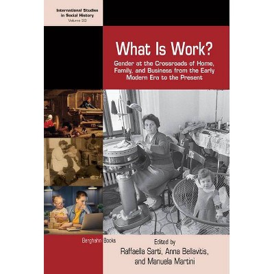 What Is Work? - (International Studies in Social History) by  Raffaella Sarti & Anna Bellavitis & Manuela Martini (Paperback)