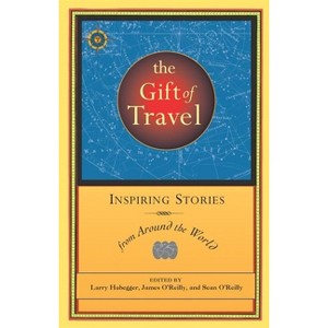 The Gift of Travel - (Travelers' Tales Guides) by  Larry Habegger & James O'Reilly & Sean O'Reilly (Paperback) - 1 of 1