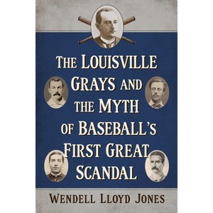 The Louisville Grays and the Myth of Baseball's First Great Scandal - by  Wendell Lloyd Jones (Paperback) - 1 of 1