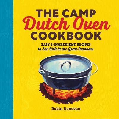 The Camp Dutch Oven Cookbook - by  Robin Donovan (Paperback)