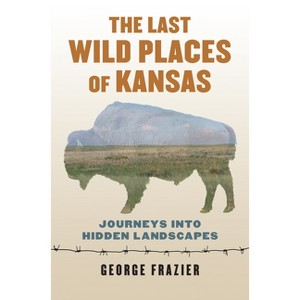 The Last Wild Places of Kansas - by  George Frazier (Paperback) - 1 of 1