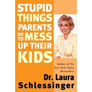 Stupid Things Parents Do to Mess Up Their Kids - by  Schlessinger (Paperback) - 1 of 1