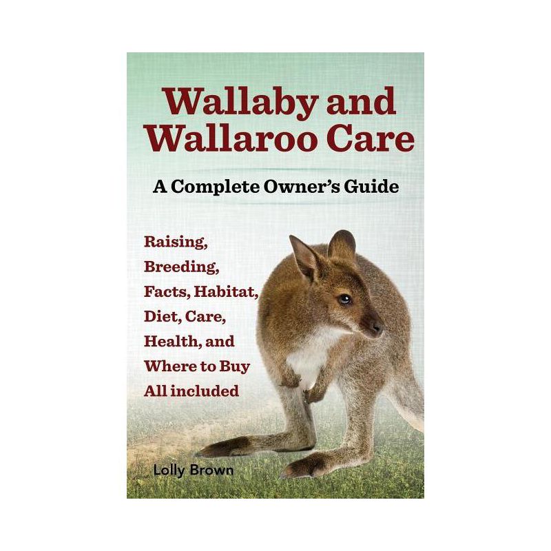 Wallaby and Wallaroo Care. Raising, Breeding, Facts, Habitat, Diet, Care, Health, and Where to Buy All Included. a Complete Owner's Guide, 1 of 2