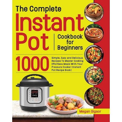 The Complete Instant Pot Cookbook for Beginners - by  Megan Gigaor (Paperback)