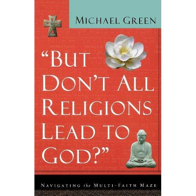 But Don't All Religions Lead to God? - by  Michael Green (Paperback)