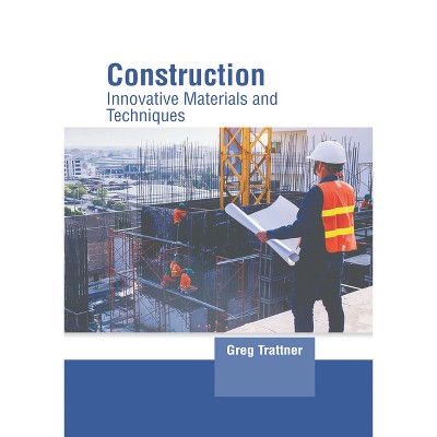Construction: Innovative Materials and Techniques - by  Greg Trattner (Hardcover)