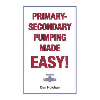 Primary-Secondary Pumping Made Easy! - by  Dan Holohan (Paperback)