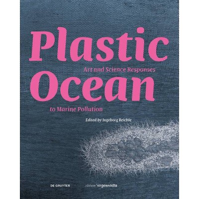 Plastic Ocean: Art and Science Responses to Marine Pollution - (Edition Angewandte) by  Ingeborg Reichle (Hardcover)