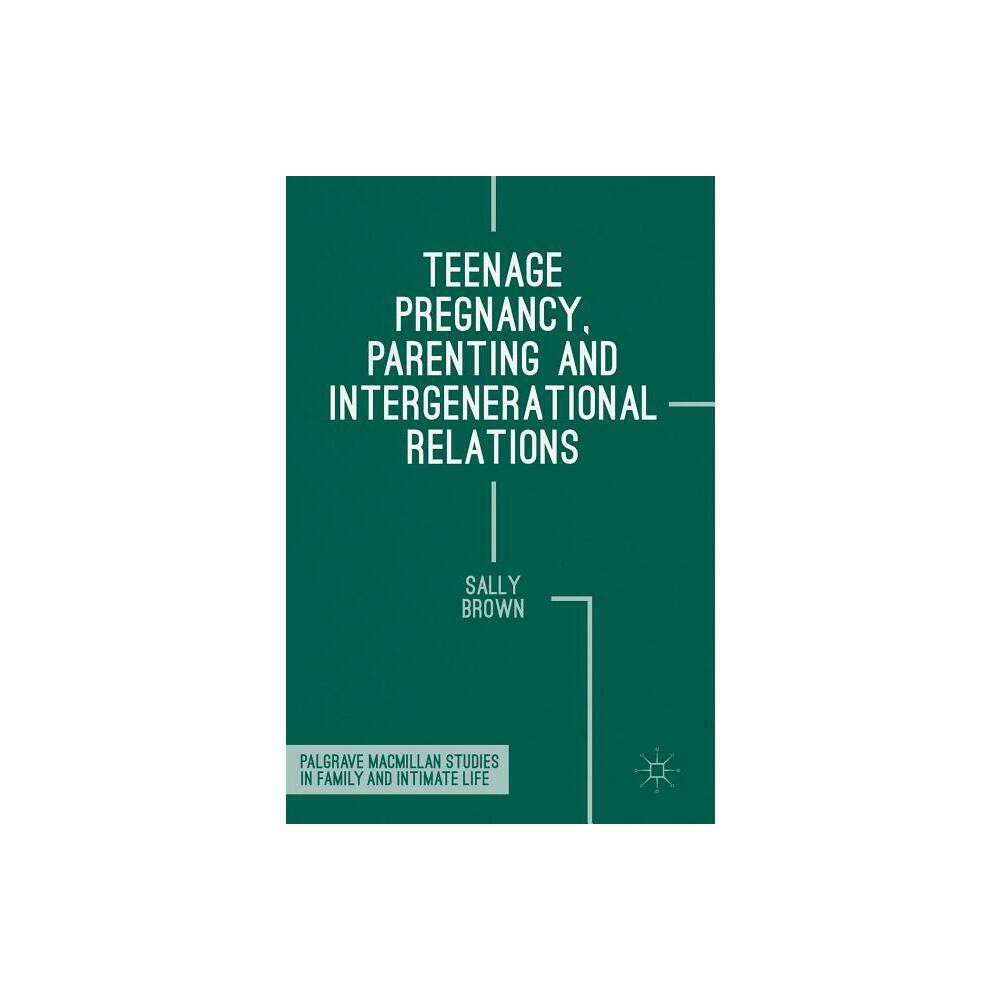 Teenage Pregnancy, Parenting and Intergenerational Relations - (Palgrave MacMillan Studies in Family and Intimate Life) by Sally Brown (Hardcover)