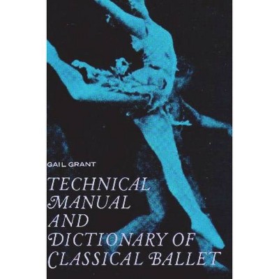 Technical Manual and Dictionary of Classical Ballet - by  Gail Grant (Paperback)