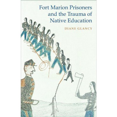 Fort Marion Prisoners and the Trauma of Native Education - by  Diane Glancy (Paperback)