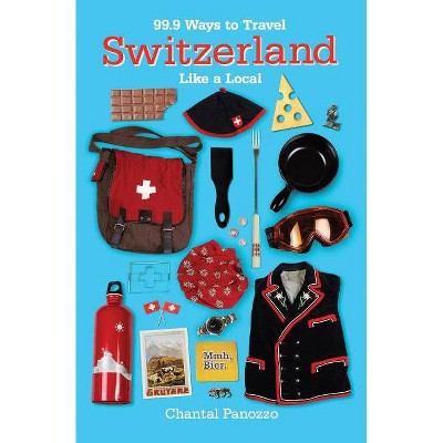 99.9 Ways to Travel Switzerland Like a Local - by  Chantal Panozzo (Paperback)