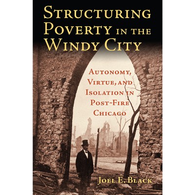 Structuring Poverty in the Windy City - by  Joel E Black (Paperback)