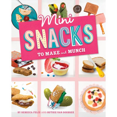 Mini Snacks to Make and Munch - (Mini Makers) by  Rebecca Amundson & Ruthie Van Oosbree (Hardcover)