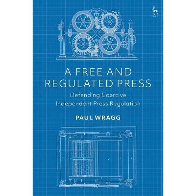 A Free and Regulated Press - by  Paul Wragg (Hardcover)