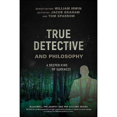 True Detective and Philosophy - (Blackwell Philosophy and Pop Culture) by  William Irwin & Jacob Graham & Tom Sparrow (Paperback)