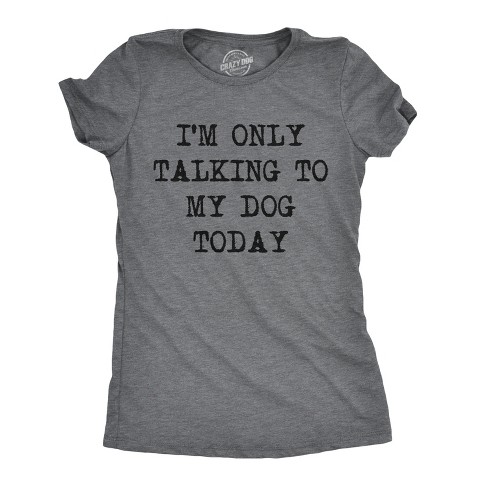 Womens I'm Only Talking To My Dog Today Funny Shirts Dog Lovers Novelty Cool T shirt - Crazy Dog Women's T Shirt - image 1 of 4