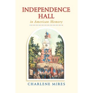 Independence Hall in American Memory - by  Charlene Mires (Paperback) - 1 of 1