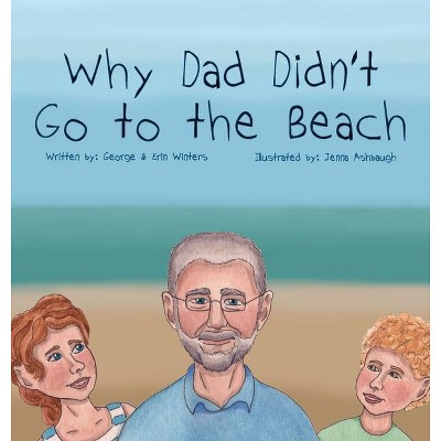 Why Dad Didn't Go to the Beach - by  George Winters & Erin Winters (Hardcover)