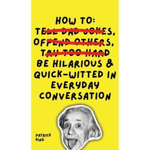How To Be Hilarious and Quick-Witted in Everyday Conversation - by Patrick King - 1 of 1