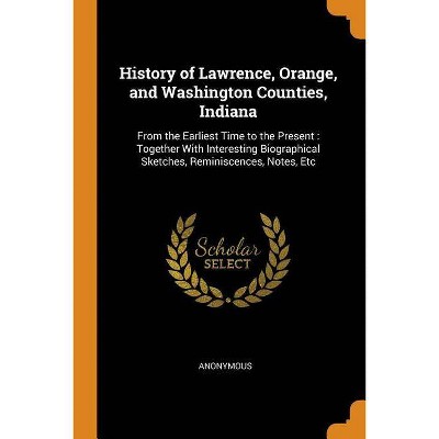 History of Lawrence, Orange, and Washington Counties, Indiana - by  Anonymous (Paperback)