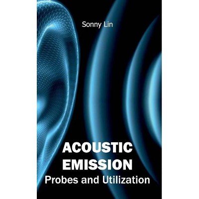 Acoustic Emission: Probes and Utilization - by  Sonny Lin (Hardcover)