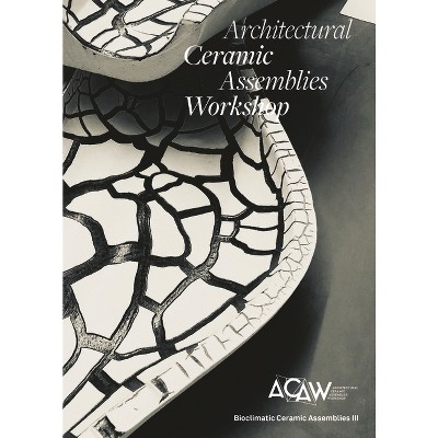 Architectural Ceramic Assemblies Workshop: Bioclimatic Ceramic Assemblies III - by  Omar Khan & Laura Garofalo (Paperback)