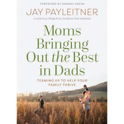 Moms Bringing Out the Best in Dads - by  Jay Payleitner (Paperback)