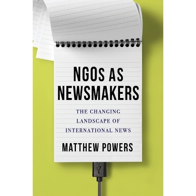 Ngos as Newsmakers - (Reuters Institute Global Journalism) by  Matthew Powers (Hardcover)