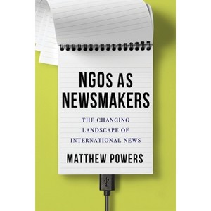 Ngos as Newsmakers - (Reuters Institute Global Journalism) by  Matthew Powers (Hardcover) - 1 of 1