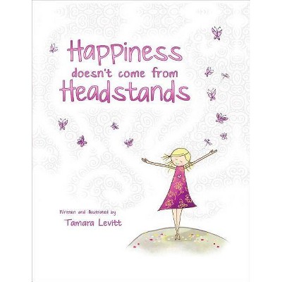 Happiness Doesn't Come from Headstands - by  Tamara Levitt (Hardcover)