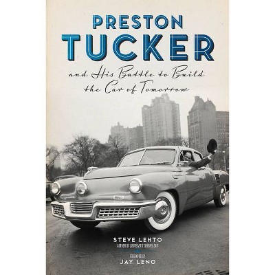 Preston Tucker and His Battle to Build the Car of Tomorrow - by  Steve Lehto (Paperback)