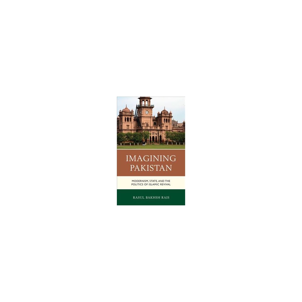 Imagining Pakistan : Modernism, State, and the Politics of Islamic Revival - (Hardcover)