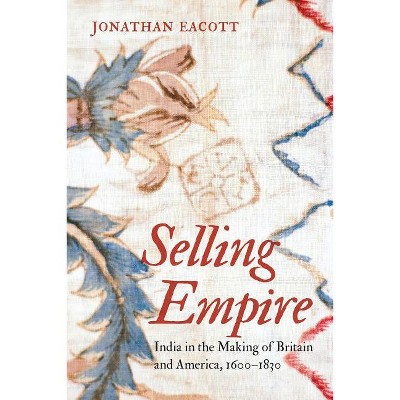 Selling Empire - (Published by the Omohundro Institute of Early American Histo) by  Jonathan Eacott (Paperback)